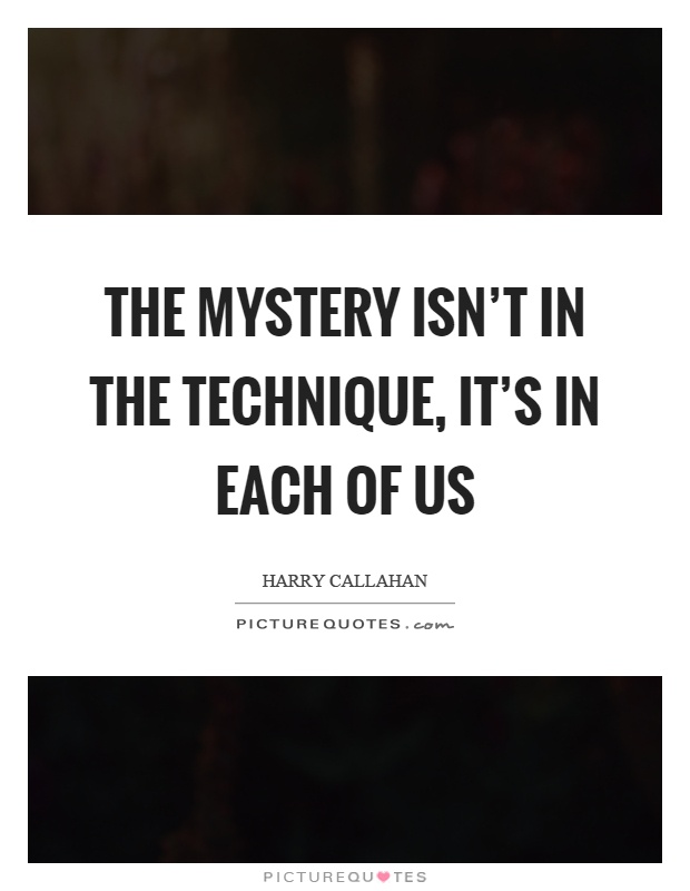 The mystery isn't in the technique, it's in each of us Picture Quote #1
