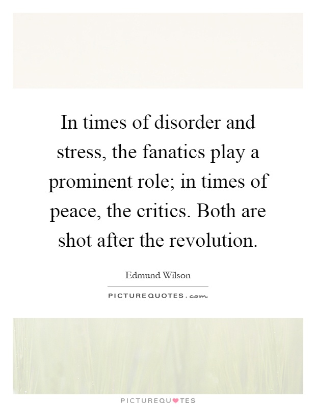 In times of disorder and stress, the fanatics play a prominent role; in times of peace, the critics. Both are shot after the revolution Picture Quote #1