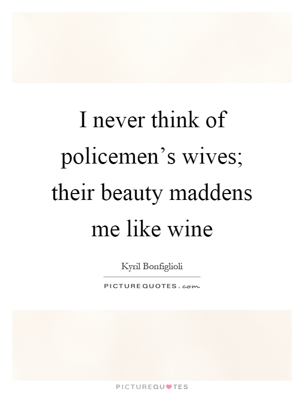 I never think of policemen's wives; their beauty maddens me like wine Picture Quote #1