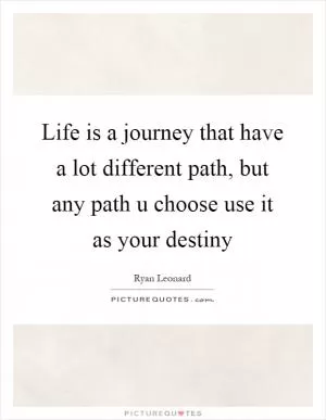 Life is a journey that have a lot different path, but any path u choose use it as your destiny Picture Quote #1