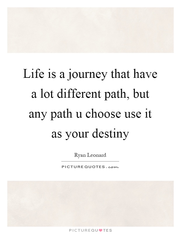 life is a journey that have a lot different path but any path u choose use it as your destiny quote 1