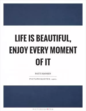 Life is beautiful, enjoy every moment of it Picture Quote #1