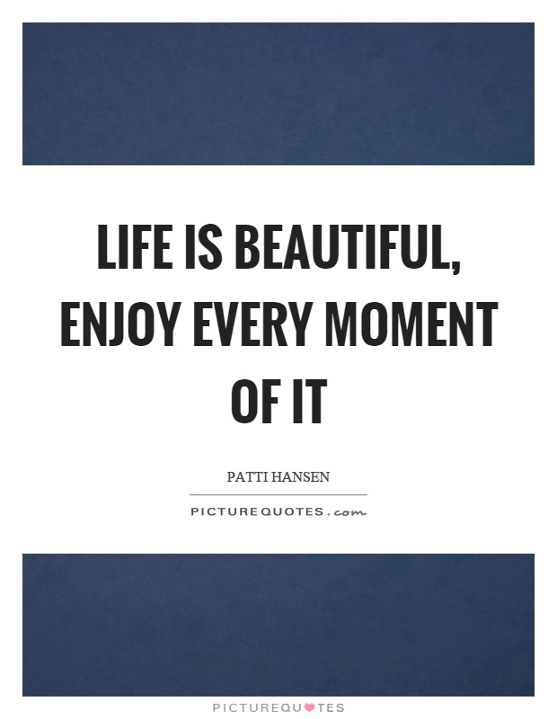 Life is beautiful, enjoy every moment of it Picture Quote #1