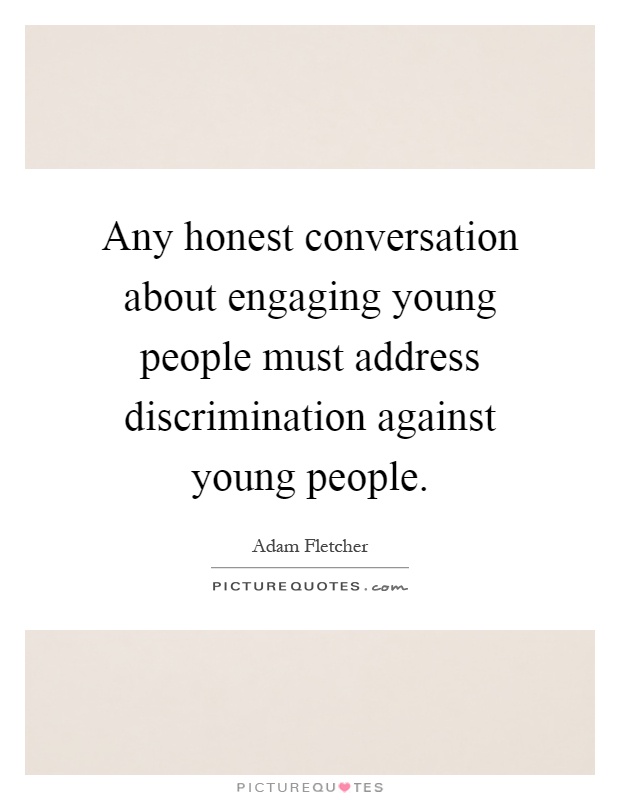 Any honest conversation about engaging young people must address discrimination against young people Picture Quote #1