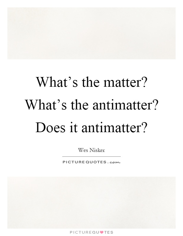 What's the matter? What's the antimatter? Does it antimatter? Picture Quote #1