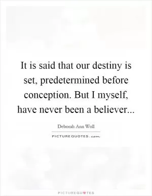 It is said that our destiny is set, predetermined before conception. But I myself, have never been a believer Picture Quote #1