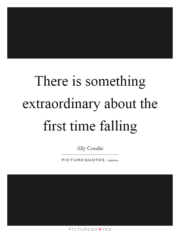 There is something extraordinary about the first time falling Picture Quote #1