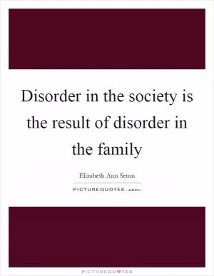 Disorder in the society is the result of disorder in the family Picture Quote #1