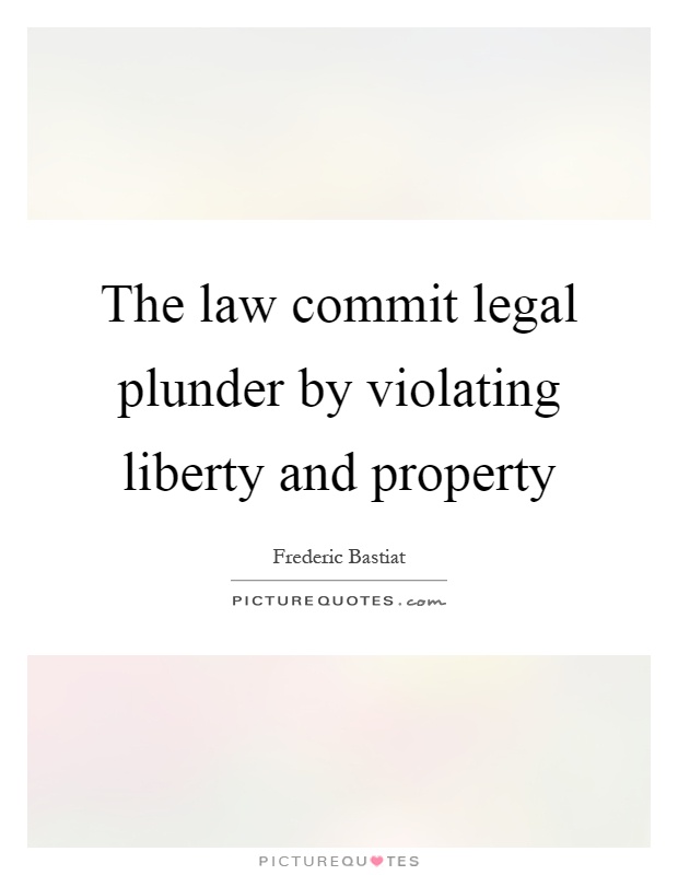 The law commit legal plunder by violating liberty and property Picture Quote #1