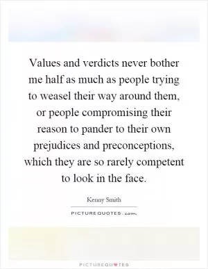 Values and verdicts never bother me half as much as people trying to weasel their way around them, or people compromising their reason to pander to their own prejudices and preconceptions, which they are so rarely competent to look in the face Picture Quote #1