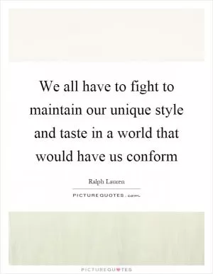 We all have to fight to maintain our unique style and taste in a world that would have us conform Picture Quote #1