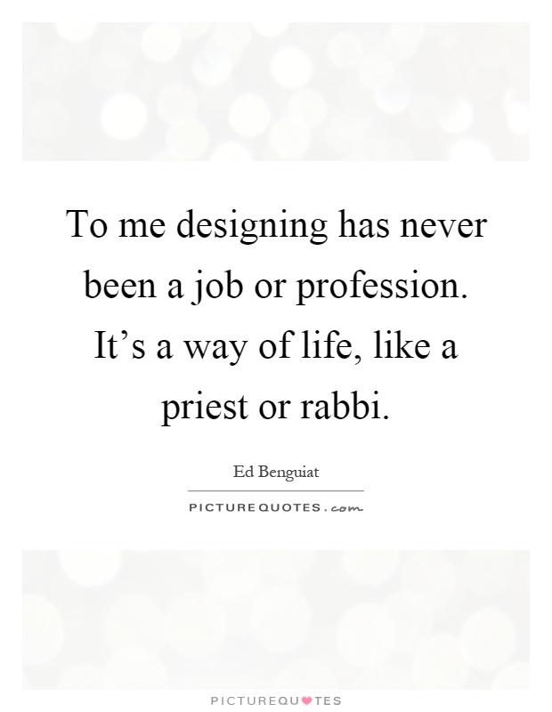 To me designing has never been a job or profession. It's a way of life, like a priest or rabbi Picture Quote #1