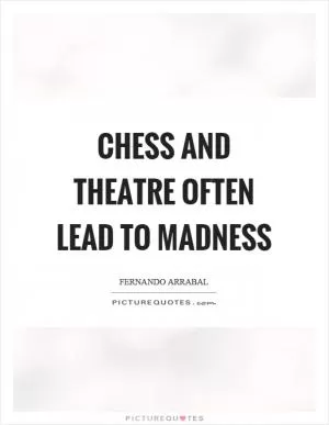 Chess and theatre often lead to madness Picture Quote #1