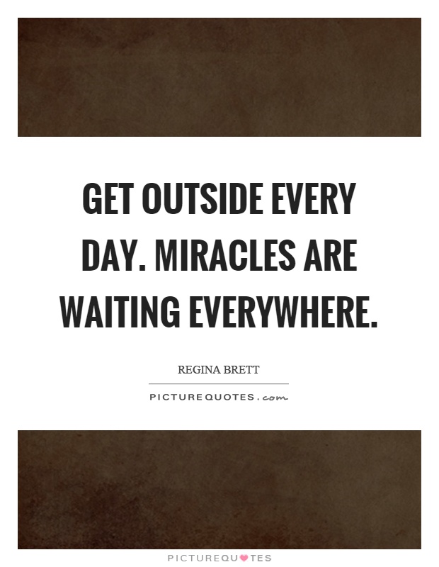 Get outside every day. Miracles are waiting everywhere Picture Quote #1