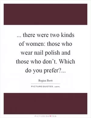 ... there were two kinds of women: those who wear nail polish and those who don’t. Which do you prefer? Picture Quote #1