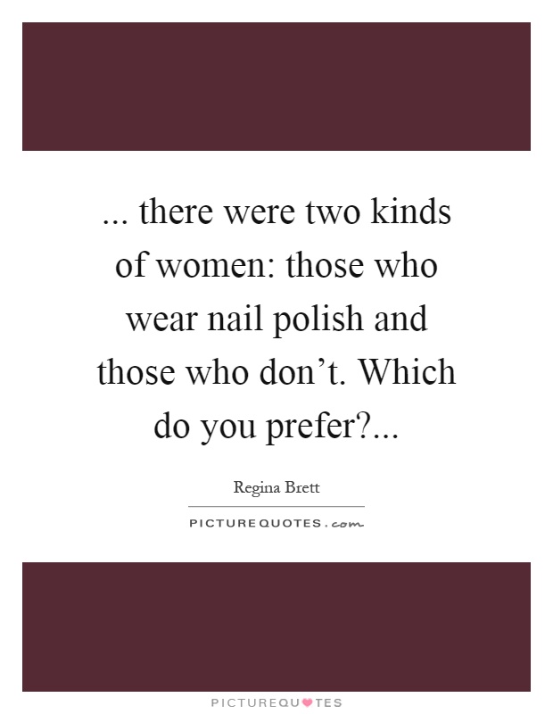 ... there were two kinds of women: those who wear nail polish and those who don't. Which do you prefer? Picture Quote #1