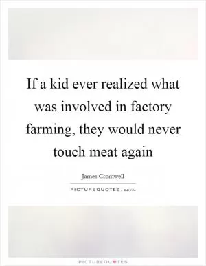 If a kid ever realized what was involved in factory farming, they would never touch meat again Picture Quote #1