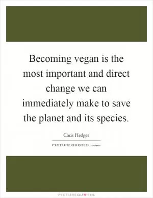 Becoming vegan is the most important and direct change we can immediately make to save the planet and its species Picture Quote #1