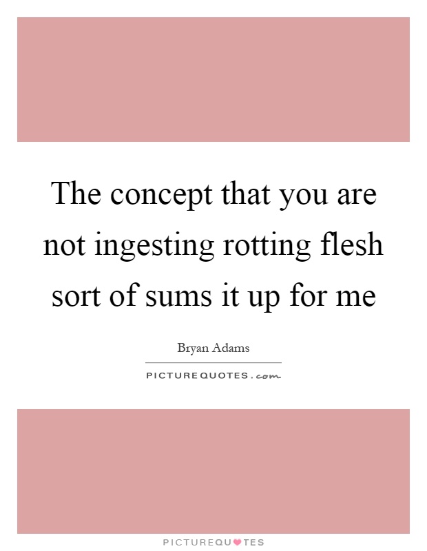 The concept that you are not ingesting rotting flesh sort of sums it up for me Picture Quote #1