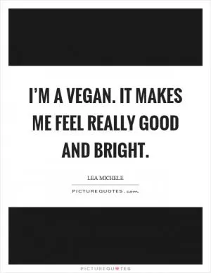 I’m a vegan. It makes me feel really good and bright Picture Quote #1