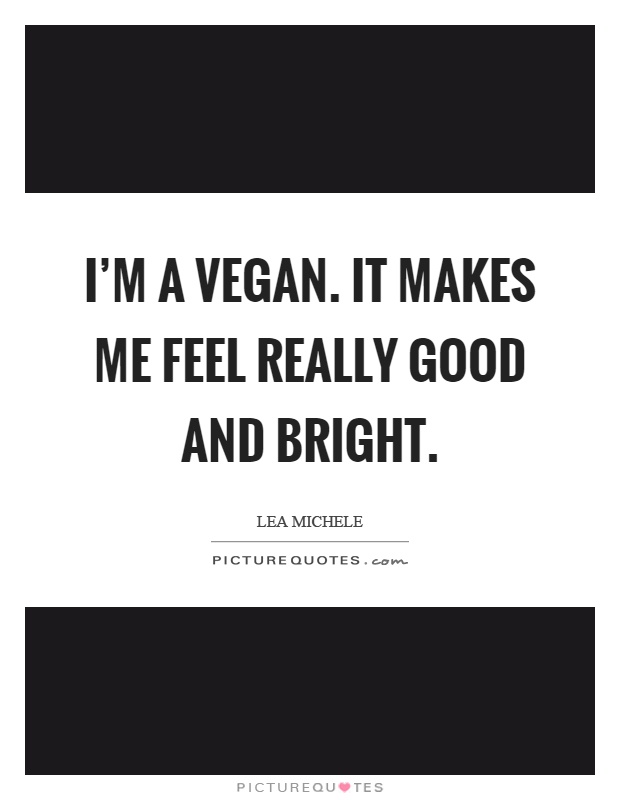 I'm a vegan. It makes me feel really good and bright Picture Quote #1