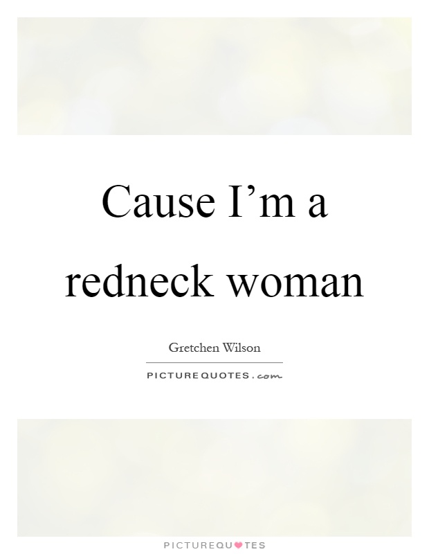 Cause I'm a redneck woman Picture Quote #1