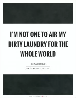 I’m not one to air my dirty laundry for the whole world Picture Quote #1
