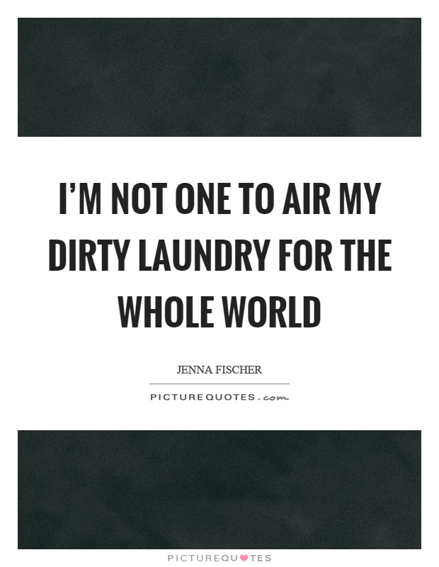 I'm not one to air my dirty laundry for the whole world Picture Quote #1
