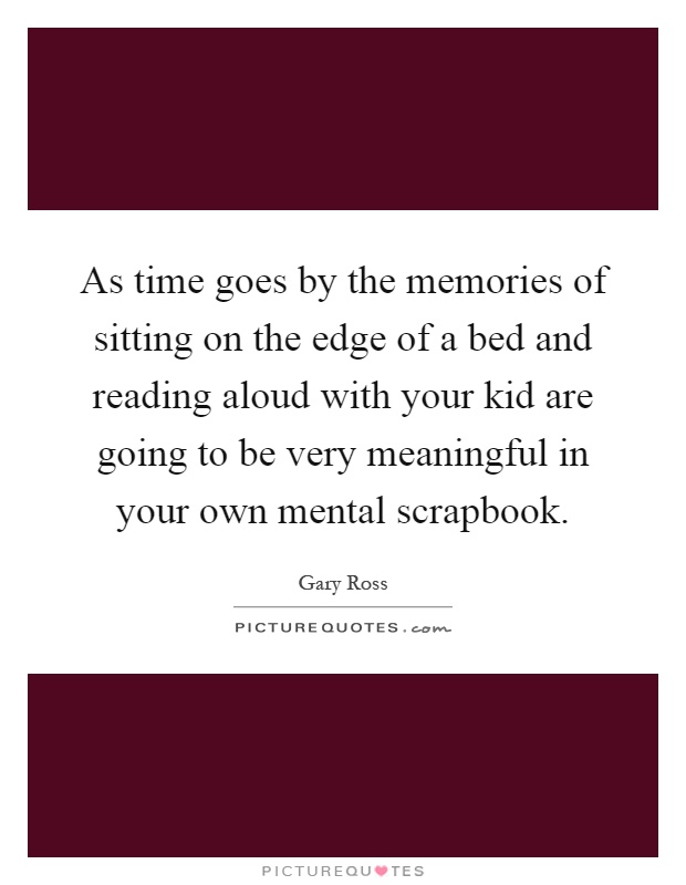 As time goes by the memories of sitting on the edge of a bed and reading aloud with your kid are going to be very meaningful in your own mental scrapbook Picture Quote #1