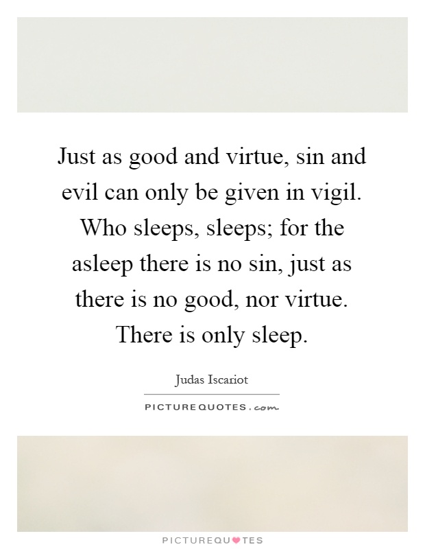 Just as good and virtue, sin and evil can only be given in vigil. Who sleeps, sleeps; for the asleep there is no sin, just as there is no good, nor virtue. There is only sleep Picture Quote #1