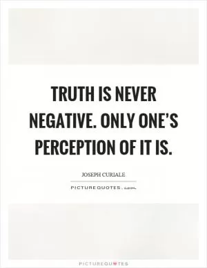 Truth is never negative. Only one’s perception of it is Picture Quote #1