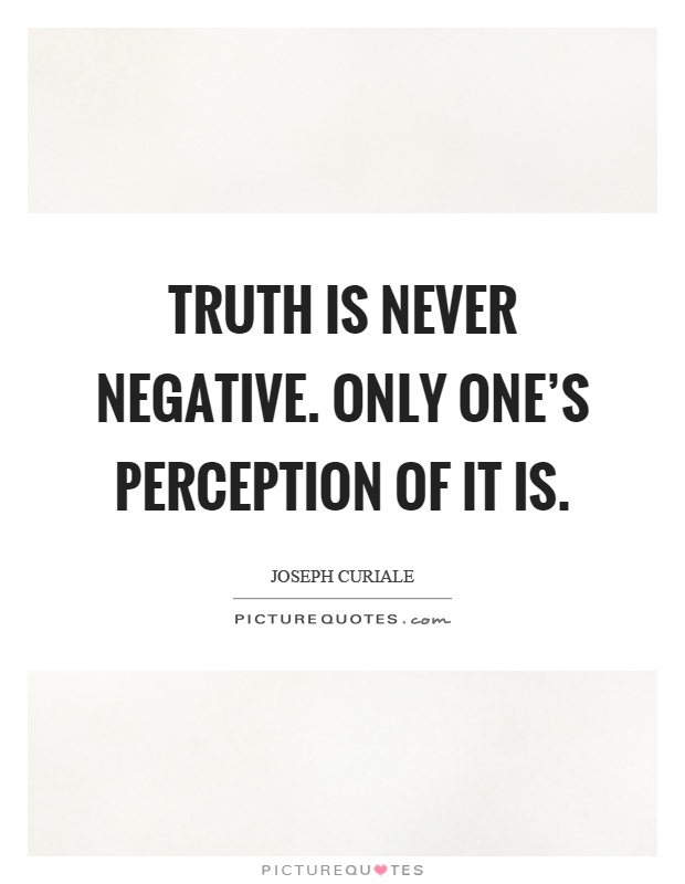 Truth is never negative. Only one's perception of it is Picture Quote #1