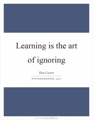 Learning is the art of ignoring Picture Quote #1