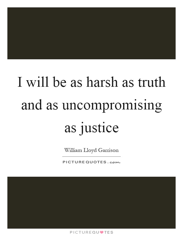 I will be as harsh as truth and as uncompromising as justice Picture Quote #1