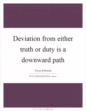 Deviation from either truth or duty is a downward path Picture Quote #1