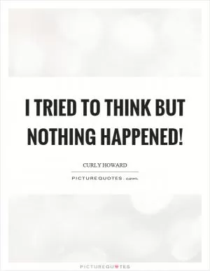 I tried to think but nothing happened! Picture Quote #1