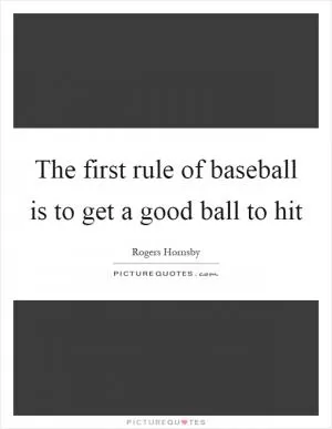 The first rule of baseball is to get a good ball to hit Picture Quote #1