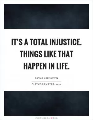 It’s a total injustice. Things like that happen in life Picture Quote #1