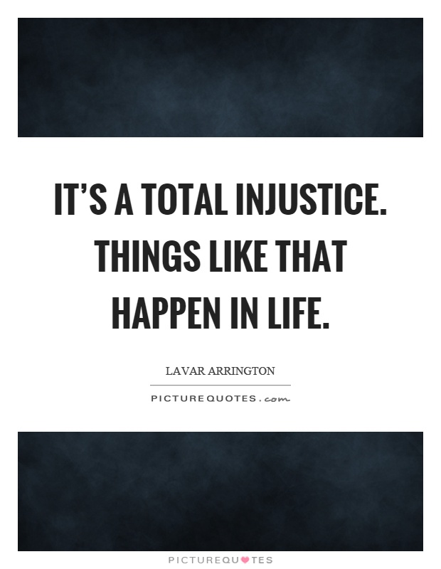 It's a total injustice. Things like that happen in life Picture Quote #1