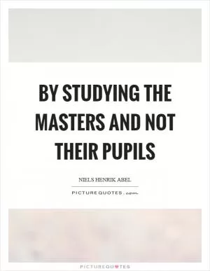 By studying the masters and not their pupils Picture Quote #1