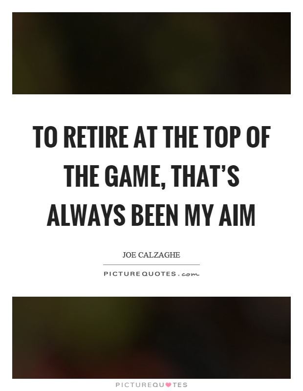 To retire at the top of the game, that's always been my aim Picture Quote #1