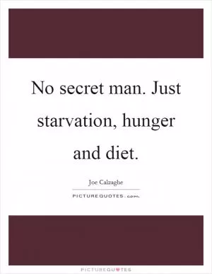 No secret man. Just starvation, hunger and diet Picture Quote #1
