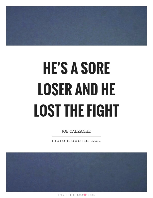 He's a sore loser and he lost the fight Picture Quote #1