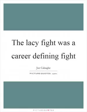 The lacy fight was a career defining fight Picture Quote #1