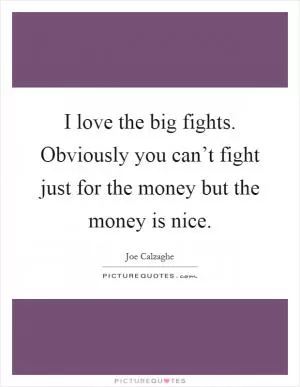 I love the big fights. Obviously you can’t fight just for the money but the money is nice Picture Quote #1