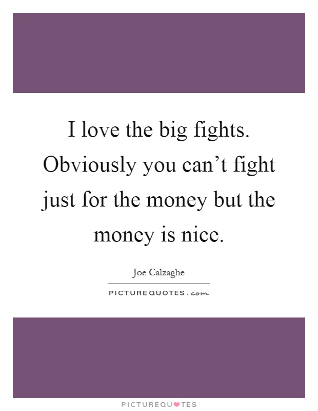 I love the big fights. Obviously you can't fight just for the money but the money is nice Picture Quote #1