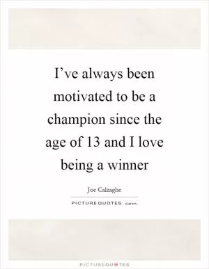 I’ve always been motivated to be a champion since the age of 13 and I love being a winner Picture Quote #1