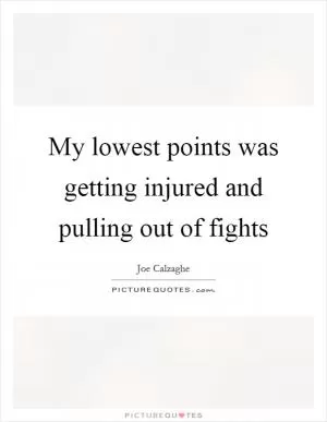 My lowest points was getting injured and pulling out of fights Picture Quote #1