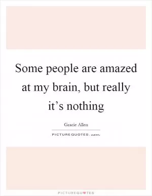 Some people are amazed at my brain, but really it’s nothing Picture Quote #1