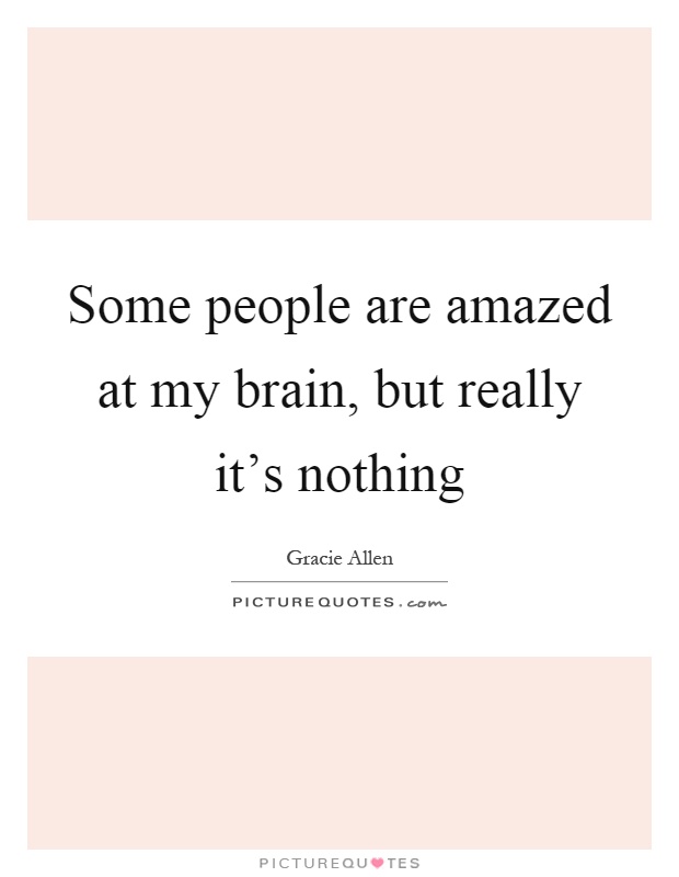 Some people are amazed at my brain, but really it's nothing Picture Quote #1